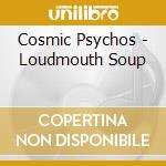 Cosmic Psychos - Loudmouth Soup cd musicale di Cosmic Psychos