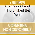 (LP Vinile) Dead - Hardnaked But Dead vinile