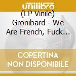 (LP Vinile) Gronibard - We Are French, Fuck You lp vinile di Gronibard