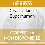 Desasterkids - Superhuman cd musicale di Desasterkids