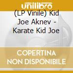 (LP Vinile) Kid Joe Aknev - Karate Kid Joe lp vinile di Kid Joe Aknev