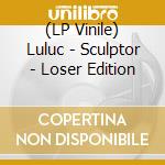 (LP Vinile) Luluc - Sculptor - Loser Edition vinile