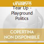 Tear Up - Playground Politics cd musicale di Tear Up
