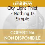 City Light Thief - Nothing Is Simple cd musicale di City Light Thief