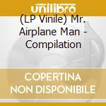 (LP Vinile) Mr. Airplane Man - Compilation lp vinile di Mr. Airplane Man