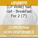 (LP Vinile) Sad Girl - Breakfast For 2 (7") vinile