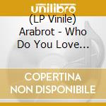 (LP Vinile) Arabrot - Who Do You Love (Clear Vinyl)