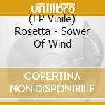 (LP Vinile) Rosetta - Sower Of Wind lp vinile di Rosetta