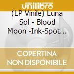 (LP Vinile) Luna Sol - Blood Moon -Ink-Spot Edition- lp vinile di Luna Sol