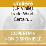 (LP Vinile) Trade Wind - Certain Freedoms vinile