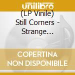 (LP Vinile) Still Corners - Strange Pleasures - Gold Edition lp vinile di Still Corners