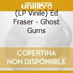 (LP Vinile) Ed Fraser - Ghost Gums lp vinile