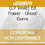 (LP Vinile) Ed Fraser - Ghost Gums vinile