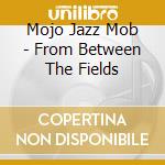 Mojo Jazz Mob - From Between The Fields cd