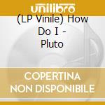 (LP Vinile) How Do I - Pluto vinile