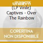 (LP Vinile) Captives - Over The Rainbow lp vinile