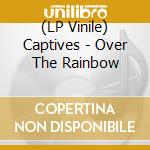 (LP Vinile) Captives - Over The Rainbow vinile