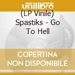 (LP Vinile) Spastiks - Go To Hell vinile