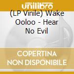 (LP Vinile) Wake Ooloo - Hear No Evil vinile