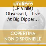 (LP Vinile) Obsessed, - Live At Big Dipper (Authorized Bootleg) (2 Lp) vinile