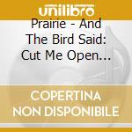 Prairie - And The Bird Said: Cut Me Open & Sing Me cd