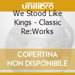 We Stood Like Kings - Classic Re:Works cd