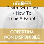Death Set (The) - How To Tune A Parrot cd musicale