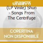 (LP Vinile) Shun - Songs From The Centrifuge vinile