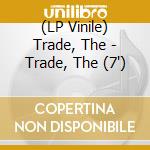 (LP Vinile) Trade, The - Trade, The (7