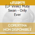 (LP Vinile) Mute Swan - Only Ever vinile