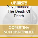 Playgrounded - The Death Of Death cd