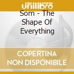 Som - The Shape Of Everything cd musicale