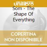 Som - The Shape Of Everything cd