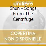 Shun - Songs From The Centrifuge cd