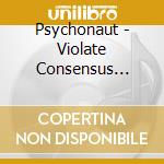 Psychonaut - Violate Consensus Reality cd musicale
