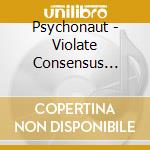 Psychonaut - Violate Consensus Reality cd