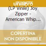 (LP Vinile) Joy Zipper - American Whip (Ltd Lp) vinile