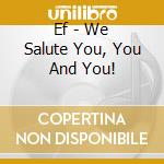 Ef - We Salute You, You And You! cd musicale