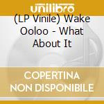 (LP Vinile) Wake Ooloo - What About It vinile