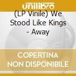 (LP Vinile) We Stood Like Kings - Away vinile