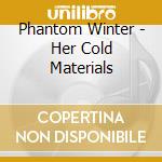 Phantom Winter - Her Cold Materials cd musicale
