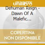 Dehuman Reign - Dawn Of A Malefic Dominion cd