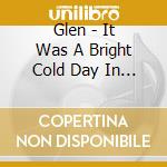 Glen - It Was A Bright Cold Day In April... cd