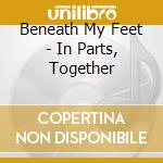 Beneath My Feet - In Parts, Together cd