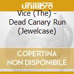 Vice (The) - Dead Canary Run (Jewelcase) cd