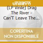 (LP Vinile) Drag The River - Can'T Leave The Strays lp vinile di Drag The River
