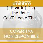 (LP Vinile) Drag The River - Can'T Leave The Strays vinile