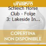 Schleich Horse Club - Folge 3: Lakeside In Gefahr cd musicale di Schleich Horse Club
