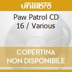 Paw Patrol CD 16 / Various cd musicale di Various