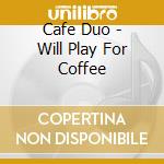Cafe Duo - Will Play For Coffee cd musicale di Cafe Duo